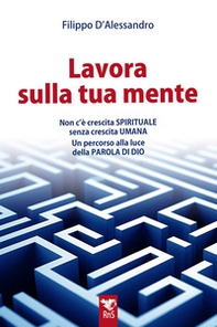 Lavora sulla tua mente. Non c'è vera crescita spirituale senza crescita umana. Un percorso guidato alla luce della parola di Dio - Librerie.coop