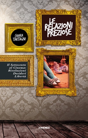 Le relazioni preziose. Il Settecento al cinema: rivoluzioni, desideri, libertà - Librerie.coop