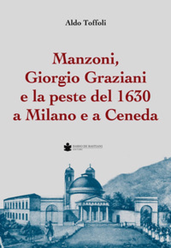 Manzoni, Giorgio Graziani e la peste del 1630 a Milano e a Ceneda - Librerie.coop Manzoni, Giorgio Graziani e la peste del 1630 a Milano e a Ceneda - Librerie.coop