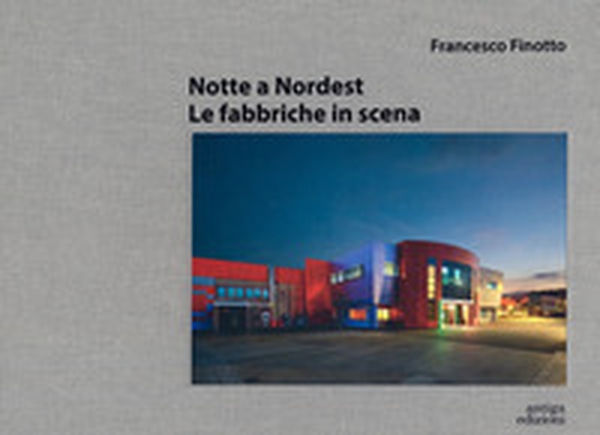 Notte a nordest. Le fabbriche in scena - Librerie.coop Notte a nordest. Le fabbriche in scena - Librerie.coop