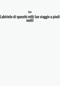 Labirinto di specchi rotti (un viaggio a piedi nudi) - Librerie.coop