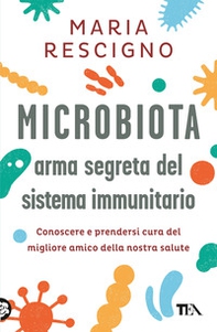 Microbiota, arma segreta del sistema immunitario. Conoscere e prendersi cura del migliore amico della nostra salute - Librerie.coop