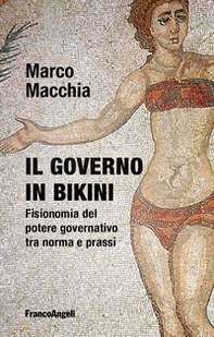 Il governo in bikini. Fisionomia del potere governativo tra norma e prassi - Librerie.coop