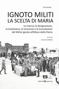 Ignoto militi. La scelta di Maria. La ricerca, la designazione, la traslazione, le onoranze e la tumulazione del Milite Ignoto all'Altare della Patria - Librerie.coop Ignoto militi. La scelta di Maria. La ricerca, la designazione, la traslazione, le onoranze e la tumulazione del Milite Ignoto all'Altare della Patria - Librerie.coop