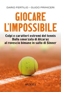Giocare l'impossibile. Colpi e caratteri estremi del tennis. Dalla smorzata di Alcaraz al rovescio bimane in salto di Sinner - Librerie.coop