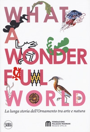 What a wonderful world. La lunga storia dell'ornamento tra arte e natura - Librerie.coop