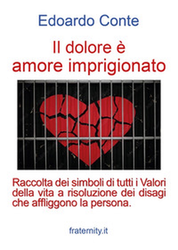 Il dolore è amore imprigionato. Raccolta dei simboli di tutti i Valori della vita a risoluzione dei disagi che affliggono la persona - Librerie.coop Il dolore è amore imprigionato. Raccolta dei simboli di tutti i Valori della vita a risoluzione dei disagi che affliggono la persona - Librerie.coop