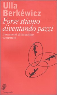 Forse stiamo diventando pazzi. Lineamenti di fanatismo comparato - Librerie.coop