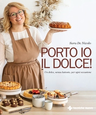 Porto io il dolce! Un dolce, senza lattosio, per ogni occasione - Librerie.coop