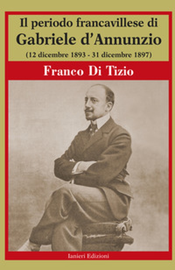 Il periodo Francavillese di Gabriele d'Annunzio (12 dicembre 1893-31 dicembre 1897) - Librerie.coop Il periodo Francavillese di Gabriele d'Annunzio (12 dicembre 1893-31 dicembre 1897) - Librerie.coop