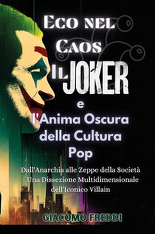Eco nel caos. Il Joker e l'anima oscura della cultura pop. Dall'anarchia alle zeppe della società. Una dissezione multidimensionale dell'iconico villain - Librerie.coop Eco nel caos. Il Joker e l'anima oscura della cultura pop. Dall'anarchia alle zeppe della società. Una dissezione multidimensionale dell'iconico villain - Librerie.coop