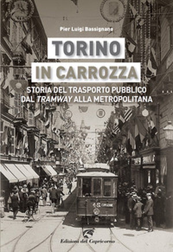 Torino in carrozza. Storia del trasporto pubblico dal «tramway» alla metropolitana - Librerie.coop Torino in carrozza. Storia del trasporto pubblico dal «tramway» alla metropolitana - Librerie.coop