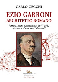 Ezio Garroni architetto romano. Pittore, poeta vernacolare, 1877-1952. Ricordato da un suo «abiatico» - Librerie.coop