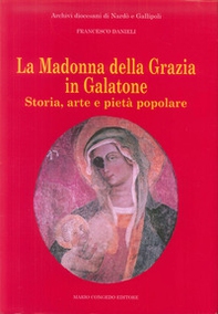 La Madonna della Grazia in Galatone. Storia, arte e pietà popolare - Librerie.coop