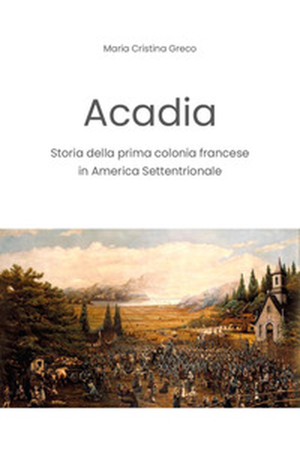 Acadia. Storia della prima colonia francese in America settentrionale - Librerie.coop Acadia. Storia della prima colonia francese in America settentrionale - Librerie.coop