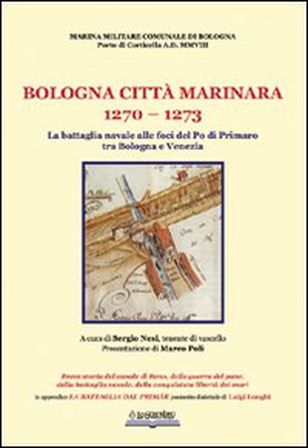 Bologna, città marinara 1270-1273. La battaglia navale alle foci del Po di Primaro tra Bologna e Venezia - Librerie.coop Bologna, città marinara 1270-1273. La battaglia navale alle foci del Po di Primaro tra Bologna e Venezia - Librerie.coop