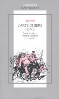 L'arte di bere bene. Come scegliere, versare e gustare un buon vino - Librerie.coop