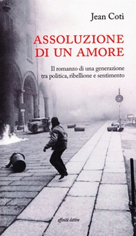 Assoluzione di un amore. Il romanzo di una generazione tra politica, ribellione e sentimento - Librerie.coop