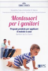 Montessori per i genitori. Proposte pratiche per applicare il metodo a casa. Bambini da 0 a 3 anni - Librerie.coop