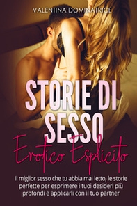 Storie di sesso erotico esplicito. Il miglior sesso che tu abbia mai letto, le storie perfette per esprimere i tuoi desideri più profondi e applicarli con il tuo partner - Librerie.coop