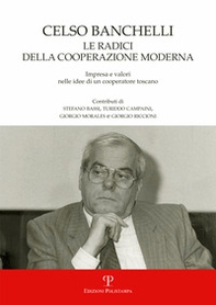 Celso Banchelli. Le radici della cooperazione moderna. Impresa e valori nelle idee di un cooperatore toscano - Librerie.coop