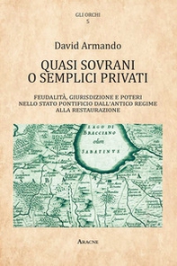 Quasi sovrani o semplici privati. Feudalità, giurisdizione e poteri nello Stato pontificio dall'antico regime alla Restaurazione - Librerie.coop