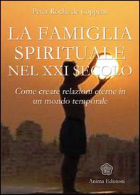 La famiglia spirituale nel XXI secolo. Come creare relazioni eterne in un mondo temporale - Librerie.coop