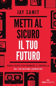 Metti al sicuro il tuo futuro. Dodici verità per prendere il controllo del tuo destino lavorativo - Librerie.coop