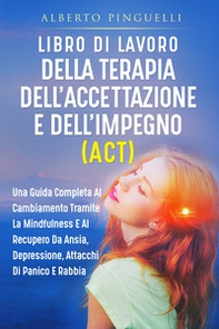 Libro di lavoro della terapia dell'accettazione e dell'impegno (ACT). Una guida completa al cambiamento tramite la mindfulness e al recupero da ansia, depressione, attacchi di panico e rabbia - Librerie.coop Libro di lavoro della terapia dell'accettazione e dell'impegno (ACT). Una guida completa al cambiamento tramite la mindfulness e al recupero da ansia, depressione, attacchi di panico e rabbia - Librerie.coop
