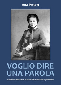 Voglio dire una parola. Catherine Mumford Booth e il suo «Ministero» femminile - Librerie.coop