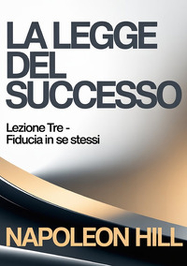 La legge del successo. Lezione tre. Fiducia in se stessi - Librerie.coop