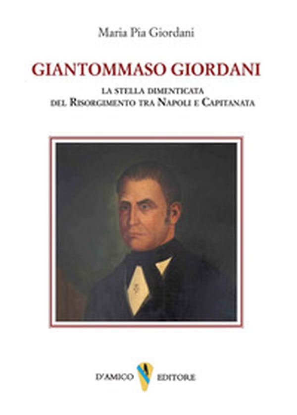Giantommaso Giordani. La stella dimenticata del Risorgimento tra Napoli e Capitanata - Librerie.coop
