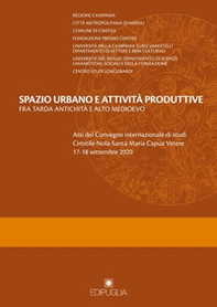 Spazio urbano e attività produttive fra tarda antichità e alto medioevo. Atti del Convegno internazionale di studi Cimitile-Nola-Santa Maria Capua Vetere 17-18 settembre 2020 - Librerie.coop