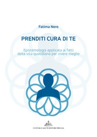 Prenditi cura di te. Epistemologia applicata ai fatti della vita quotidiana per vivere meglio - Librerie.coop