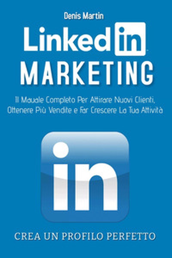 Linkedin marketing. Il manuale completo per attirare nuovi clienti, ottenere più vendite e far crescere la tua attività. Crea un profilo perfetto - Librerie.coop Linkedin marketing. Il manuale completo per attirare nuovi clienti, ottenere più vendite e far crescere la tua attività. Crea un profilo perfetto - Librerie.coop