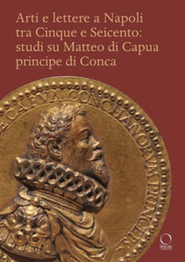 Arti e lettere a Napoli tra Cinque e Seicento: studi su Matteo di Capua Principe di Conca - Librerie.coop Arti e lettere a Napoli tra Cinque e Seicento: studi su Matteo di Capua Principe di Conca - Librerie.coop