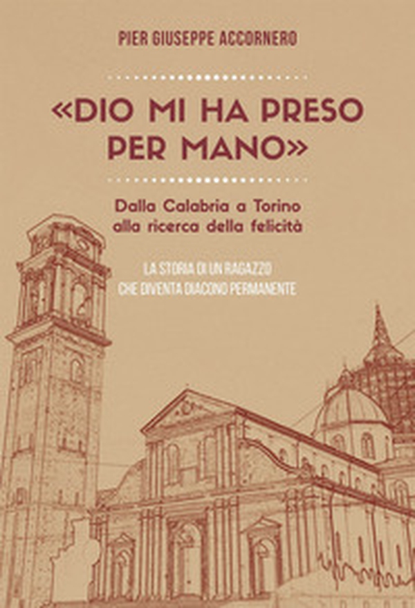 «Dio mi ha preso per mano». Dalla Calabria a Torino alla ricerca della felicità. La storia di un ragazzo che diventa diacono permanente - Librerie.coop «Dio mi ha preso per mano». Dalla Calabria a Torino alla ricerca della felicità. La storia di un ragazzo che diventa diacono permanente - Librerie.coop
