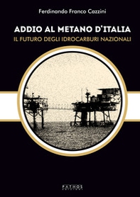 Addio al metano d'Italia. Il futuro degli idrocarburi nazionali - Librerie.coop