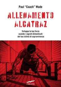 Allenamento Alcatraz. Sviluppa la tua forza usando i segreti dimenticati del tuo istinto di sopravvivenza - Librerie.coop