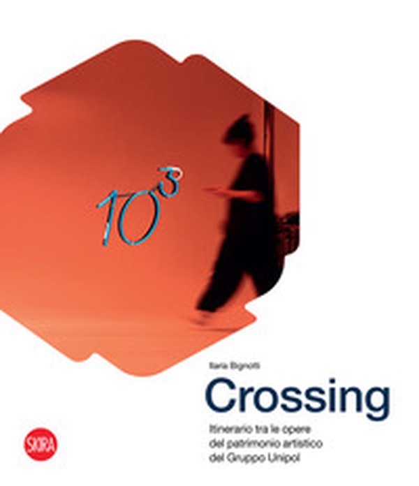 Crossing. Itinerario tra le opere del patrimonio artistico del Gruppo Unipol - Librerie.coop Crossing. Itinerario tra le opere del patrimonio artistico del Gruppo Unipol - Librerie.coop