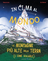 In cima al mondo. Le montagne più alte della terra (e come scalarle) - Librerie.coop