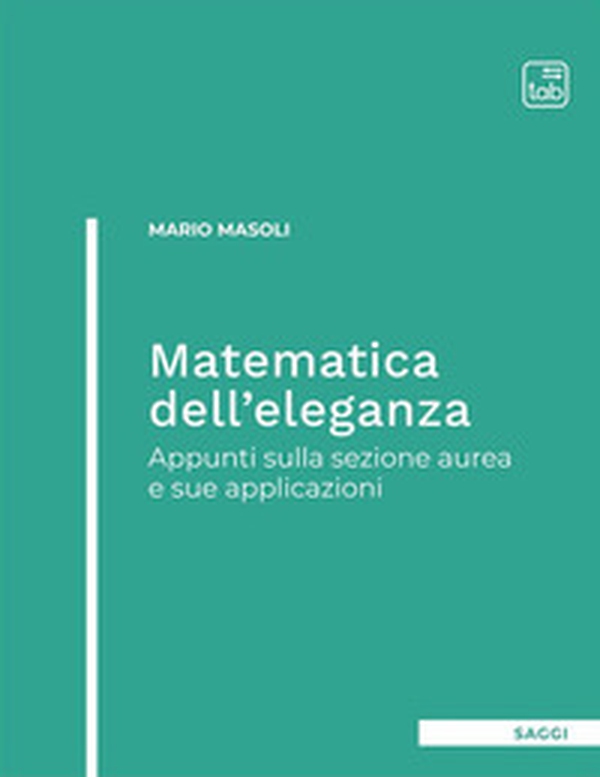Matematica dell'eleganza. Appunti sulla sezione aurea e sue applicazioni - Librerie.coop Matematica dell'eleganza. Appunti sulla sezione aurea e sue applicazioni - Librerie.coop