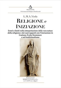 Religione e iniziazione. Errori e limiti nella interpretazione della vera natura della religione e dei suoi rapporti con l'iniziazione in Guénon, Evola, Kremmerz e nel tradizionalismo - Librerie.coop