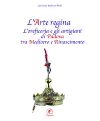 L'arte regina. L'oreficeria e gli artigiani di Padova tra Medioevo e Rinascimento. Raccolta di studi con tre inediti - Librerie.coop