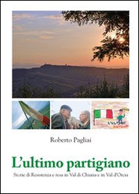 L'ultimo partigiano. Storie di Resistenza in Val di Chiana e Val d'Orcia - Librerie.coop