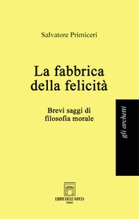 La fabbrica della felicità. Brevi saggi di filosofia morale - Librerie.coop La fabbrica della felicità. Brevi saggi di filosofia morale - Librerie.coop