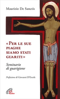 «Per le sue piaghe siamo stati guariti». Seminario di guarigione - Librerie.coop «Per le sue piaghe siamo stati guariti». Seminario di guarigione - Librerie.coop