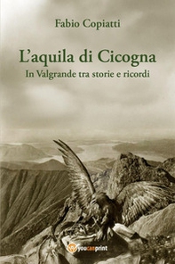 L'aquila di Cicogna. In Valgrande tra storie e ricordi - Librerie.coop