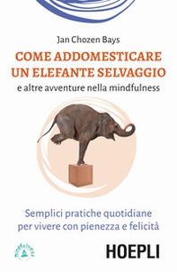 Come addomesticare un elefante selvaggio e altre avventure nella mindfulness. Semplici pratiche quotidiane per vivere con pienezza e felicità - Librerie.coop Come addomesticare un elefante selvaggio e altre avventure nella mindfulness. Semplici pratiche quotidiane per vivere con pienezza e felicità - Librerie.coop