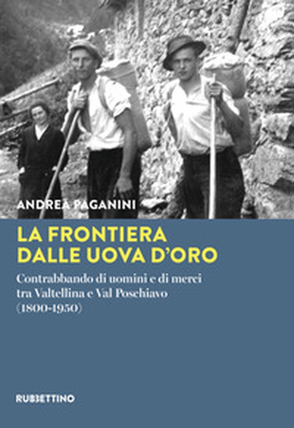 La frontiera dalle uova d'oro. Contrabbando di uomini e di merci tra Valtellina e Val Poschiavo (1800-1950) - Librerie.coop La frontiera dalle uova d'oro. Contrabbando di uomini e di merci tra Valtellina e Val Poschiavo (1800-1950) - Librerie.coop